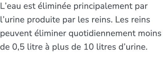 L’eau est limin e principalement par l’urine produite par les reins. Les reins peuvent  liminer quotidiennement moin...