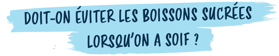 LORSQU’ON A SOIF ?,DOIT ON VITER LES BOISSONS SUCR E