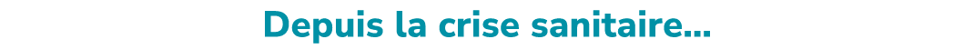 Depuis la crise sanitaire…