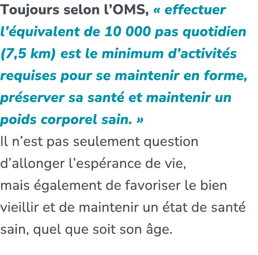 Toujours selon l’OMS, « effectuer l’ quivalent de 10 000 pas quotidien (7,5 km) est le minimum d’activit s requises p...