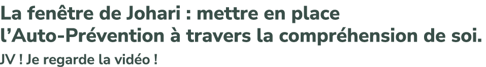 La fen tre de Johari : mettre en place l’Auto Pr vention  travers la compr hension de soi. JV ! Je regarde la vid o !