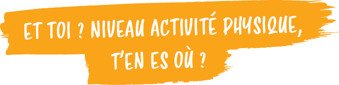 t’en es o ?,ET TOI ? NIVEAU ACTIVIT  PHYSIQUE