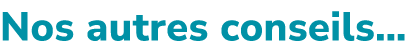 Nos autres conseils…