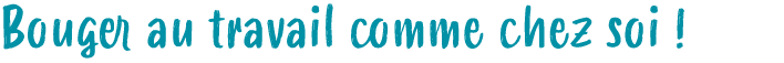 Bouger au travail comme chez soi ! 