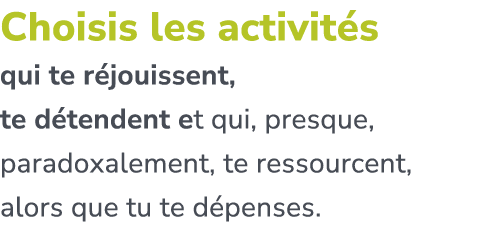 Choisis les activit s qui te r jouissent, te d tendent et qui, presque, paradoxalement, te ressourcent, alors que tu ...
