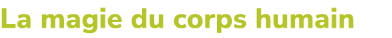 La magie du corps humain