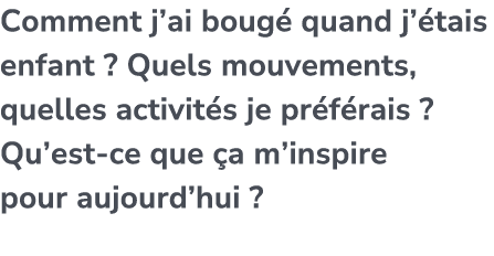 Comment j’ai boug quand j’ tais enfant ? Quels mouvements, quelles activit s je pr f rais ? Qu’est ce que  a m’inspi...