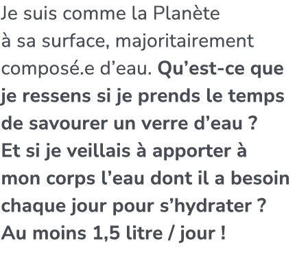 Je suis comme la Plan te  sa surface, majoritairement compos .e d’eau. Qu’est ce que je ressens si je prends le temp...