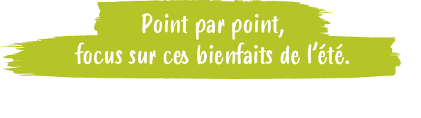 Point par point, focus sur ces bienfaits de l’ t 