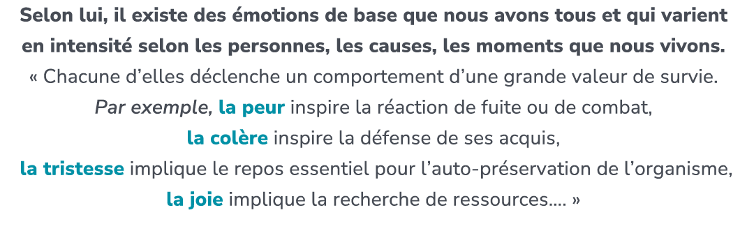 Selon lui, il existe des motions de base que nous avons tous et qui varient en intensit  selon les personnes, les ca...