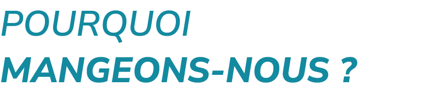 POURQUOI MANGEONS NOUS ?