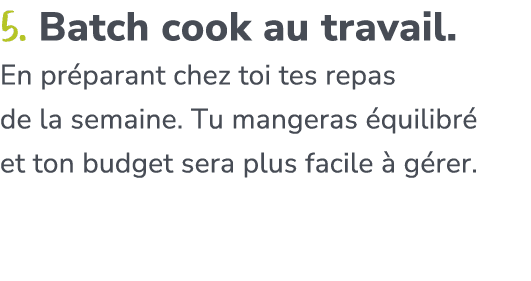 5. Batch cook au travail. En pr parant chez toi tes repas de la semaine. Tu mangeras quilibr  et ton budget sera plu...