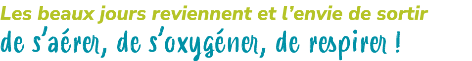 Les beaux jours reviennent et l’envie de sortir de s’a rer, de s’oxyg ner, de respirer !