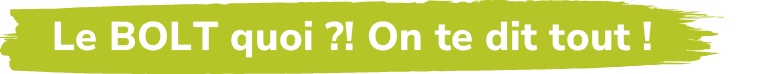 Le BOLT quoi ?! On te dit tout 