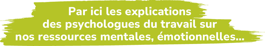 Par ici les explications des psychologues du travail sur nos ressources mentales, motionnelles