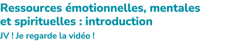 Ressources motionnelles, mentales et spirituelles : introduction JV ! Je regarde la vid o !