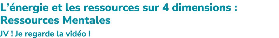 L’ nergie et les ressources sur 4 dimensions : Ressources Mentales JV ! Je regarde la vid o !
