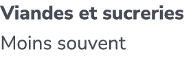 Viandes et sucreries Moins souvent