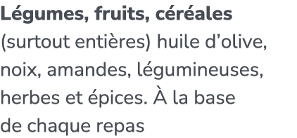 L gumes, fruits, c r ales (surtout enti res) huile d’olive, noix, amandes, l gumineuses, herbes et pices.   la base ...