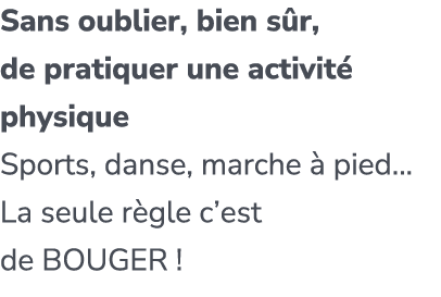 Sans oublier, bien s r, de pratiquer une activit physique Sports, danse, marche   pied... La seule r gle c’est de BO...