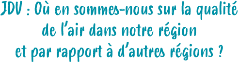 JDV : O en sommes nous sur la qualit  de l’air dans notre r gion et par rapport   d’autres r gions ?