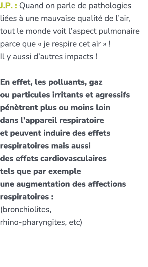 J.P. : Quand on parle de pathologies li es  une mauvaise qualit  de l’air, tout le monde voit l’aspect pulmonaire pa...