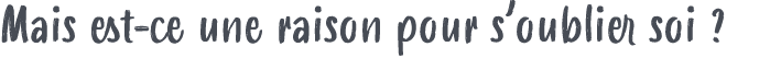 Mais est ce une raison pour s’oublier soi ?