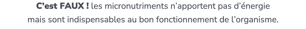 C’est FAUX ! les micronutriments n’apportent pas d’ nergie mais sont indispensables au bon fonctionnement de l’organi...