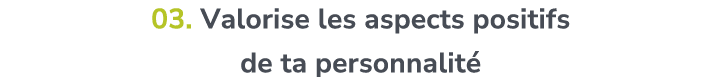 03. Valorise les aspects positifs de ta personnalit 