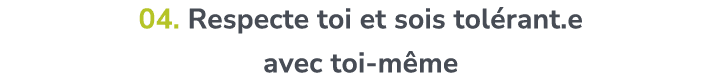 04. Respecte toi et sois tol rant.e avec toi m me