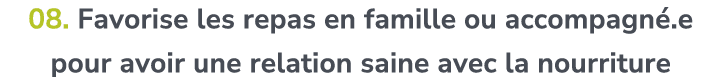 08. Favorise les repas en famille ou accompagn .e pour avoir une relation saine avec la nourriture