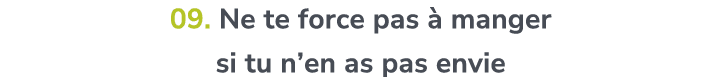 09. Ne te force pas  manger si tu n’en as pas envie