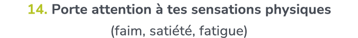 14. Porte attention  tes sensations physiques (faim, sati t , fatigue)