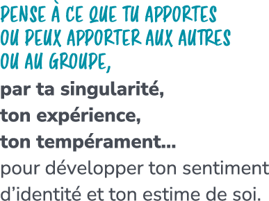 Pense  ce que tu apportes ou peux apporter aux autres ou au groupe, par ta singularit , ton exp rience, ton temp ram...
