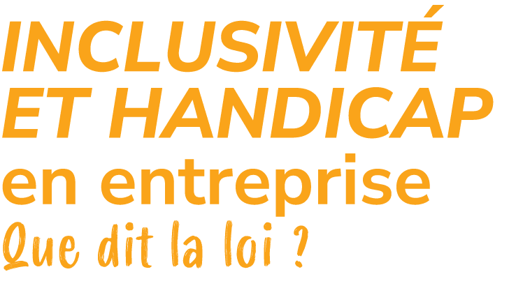 INCLUSIVIT ET HANDICAP en entreprise Que dit la loi ?