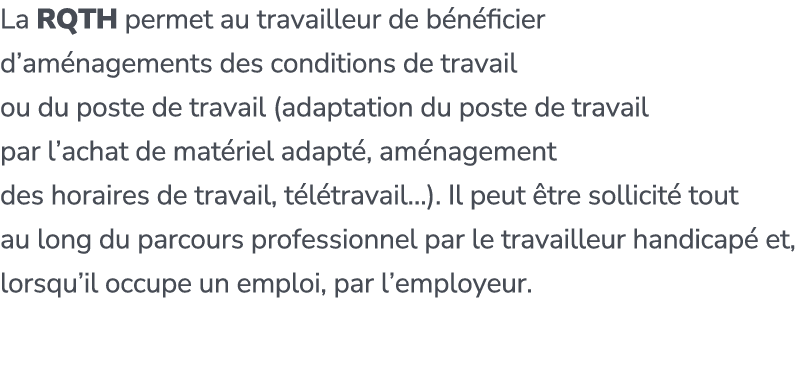 La RQTH permet au travailleur de b n ficier d’am nagements des conditions de travail ou du poste de travail (adaptati...