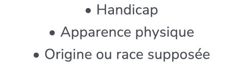  • Handicap • Apparence physique • Origine ou race suppos e 