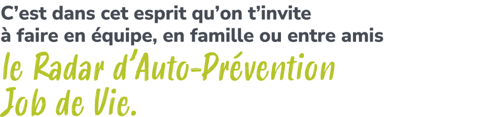 C’est dans cet esprit qu’on t’invite  faire en  quipe, en famille ou entre amis le Radar d’Auto Pr vention Job de Vie.