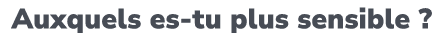 Auxquels es tu plus sensible ? 