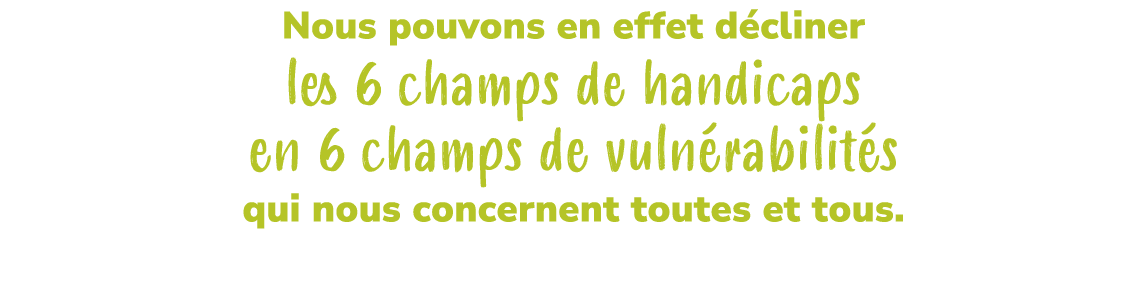 Nous pouvons en effet d cliner les 6 champs de handicaps en 6 champs de vuln rabilit s qui nous concernent toutes et ...