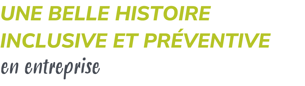 UNE BELLE HISTOIRE INCLUSIVE ET PR VENTIVE en entreprise