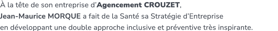  la t te de son entreprise d’Agencement Crouzet, Jean Maurice Morque a fait de la Sant  sa Strat gie d’Entreprise en...