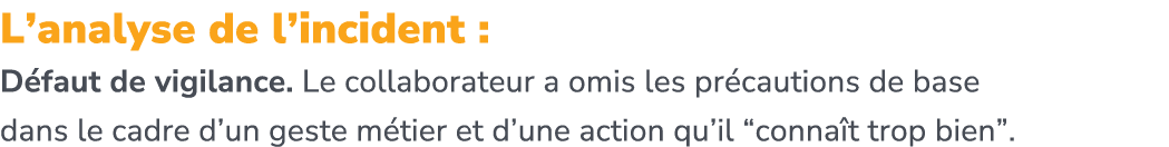 L’analyse de l’incident : D faut de vigilance. Le collaborateur a omis les pr cautions de base dans le cadre d’un ges...