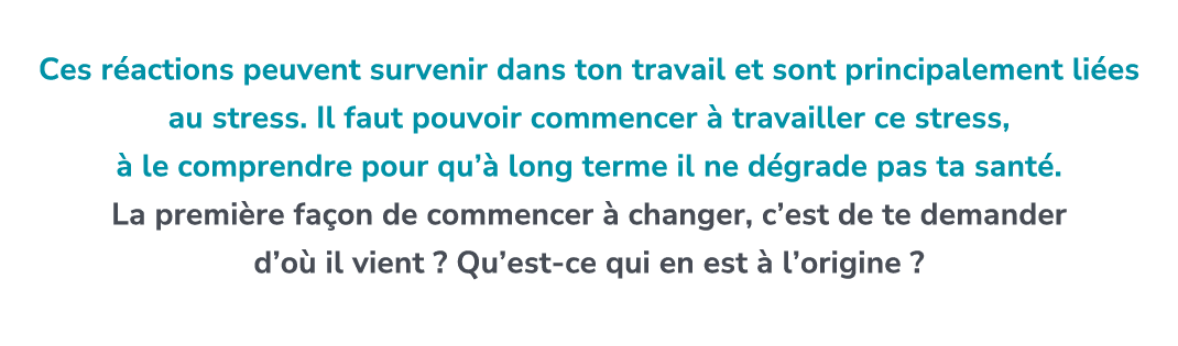  Ces r actions peuvent survenir dans ton travail et sont principalement li es au stress. Il faut pouvoir commencer  ...