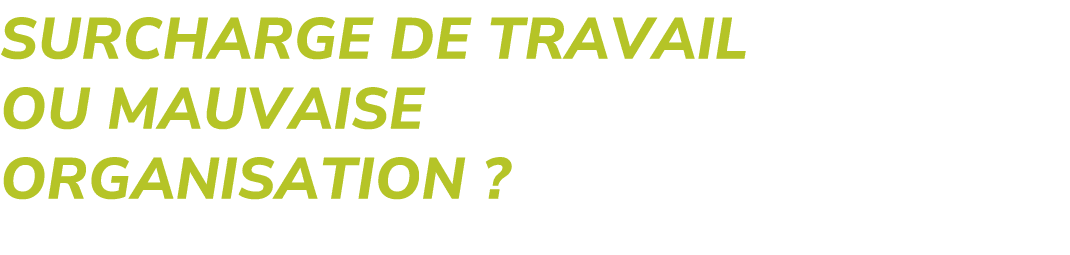Surcharge de travail ou mauvaise organisation ? 