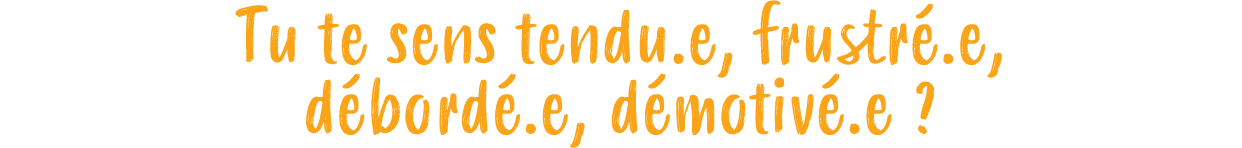 Tu te sens tendu.e, frustr .e, d bord .e, d motiv .e ? 