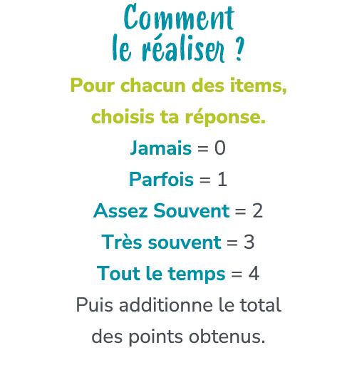 Comment le r aliser ? Pour chacun des items, choisis ta r ponse. Jamais = 0 Parfois = 1 Assez Souvent = 2 Tr s souven...
