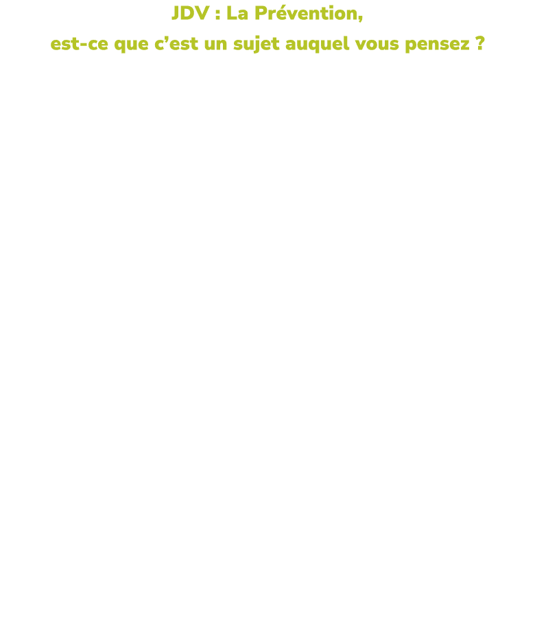 JDV : La Pr vention, est ce que c’est un sujet auquel vous pensez ? Victor Maroye, apprenti : On parle beaucoup de la...