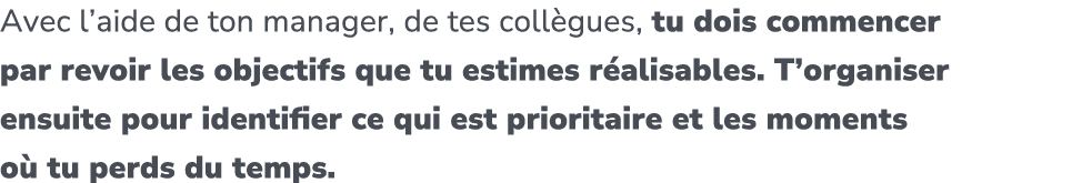 Avec l’aide de ton manager, de tes coll gues, tu dois commencer par revoir les objectifs que tu estimes r alisables. ...