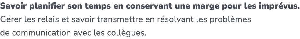 Savoir planifier son temps en conservant une marge pour les impr vus. G rer les relais et savoir transmettre en r sol...